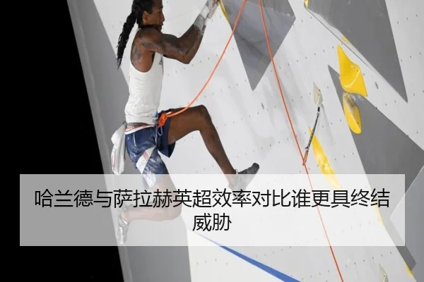 哈兰德与萨拉赫英超效率对比谁更具终结威胁